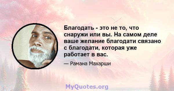 Благодать - это не то, что снаружи или вы. На самом деле ваше желание благодати связано с благодати, которая уже работает в вас.