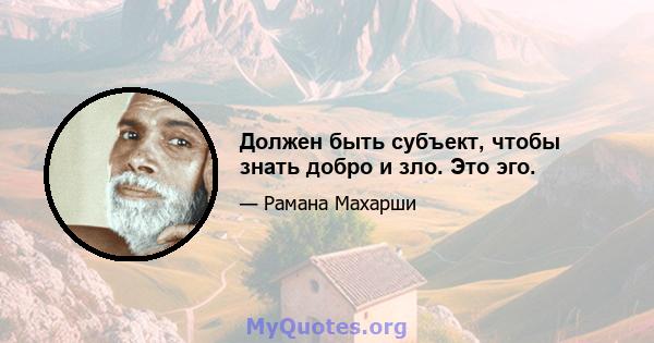 Должен быть субъект, чтобы знать добро и зло. Это эго.