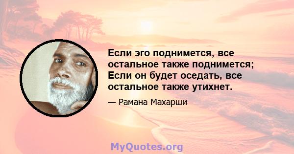 Если эго поднимется, все остальное также поднимется; Если он будет оседать, все остальное также утихнет.