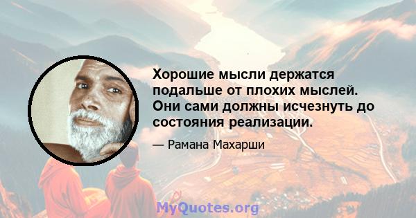 Хорошие мысли держатся подальше от плохих мыслей. Они сами должны исчезнуть до состояния реализации.