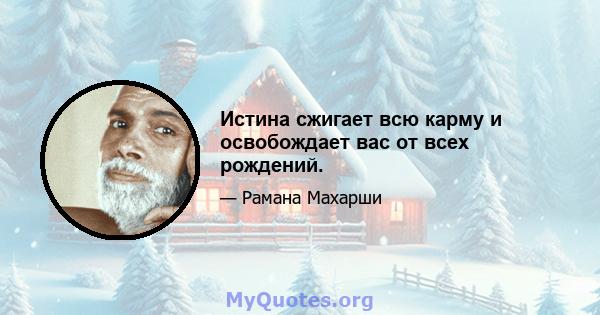 Истина сжигает всю карму и освобождает вас от всех рождений.