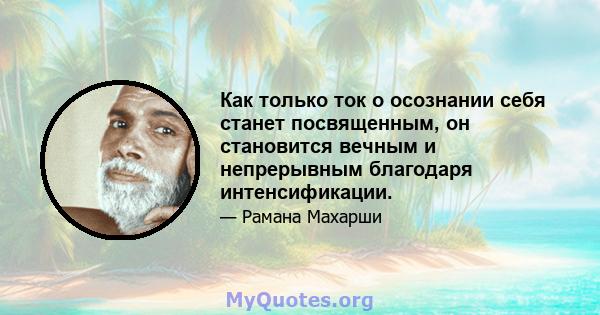 Как только ток о осознании себя станет посвященным, он становится вечным и непрерывным благодаря интенсификации.