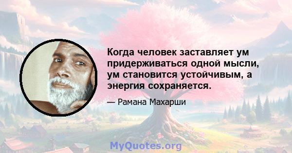 Когда человек заставляет ум придерживаться одной мысли, ум становится устойчивым, а энергия сохраняется.