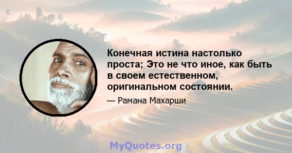 Конечная истина настолько проста; Это не что иное, как быть в своем естественном, оригинальном состоянии.