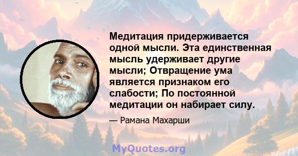 Медитация придерживается одной мысли. Эта единственная мысль удерживает другие мысли; Отвращение ума является признаком его слабости; По постоянной медитации он набирает силу.