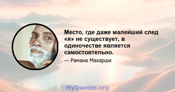 Место, где даже малейший след «я» не существует, в одиночестве является самостоятельно.