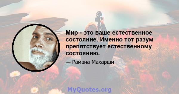 Мир - это ваше естественное состояние. Именно тот разум препятствует естественному состоянию.