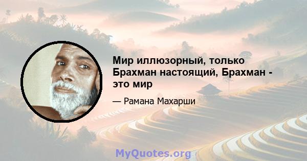 Мир иллюзорный, только Брахман настоящий, Брахман - это мир