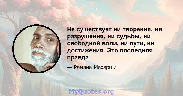 Не существует ни творения, ни разрушения, ни судьбы, ни свободной воли, ни пути, ни достижения. Это последняя правда.