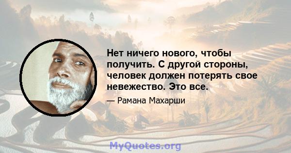 Нет ничего нового, чтобы получить. С другой стороны, человек должен потерять свое невежество. Это все.