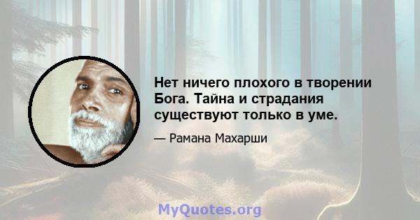 Нет ничего плохого в творении Бога. Тайна и страдания существуют только в уме.