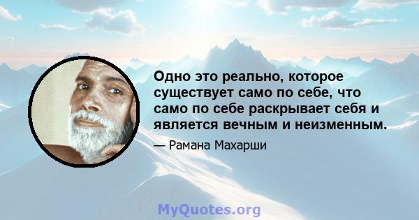 Одно это реально, которое существует само по себе, что само по себе раскрывает себя и является вечным и неизменным.