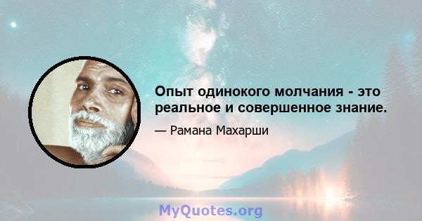 Опыт одинокого молчания - это реальное и совершенное знание.