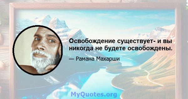 Освобождение существует- и вы никогда не будете освобождены.