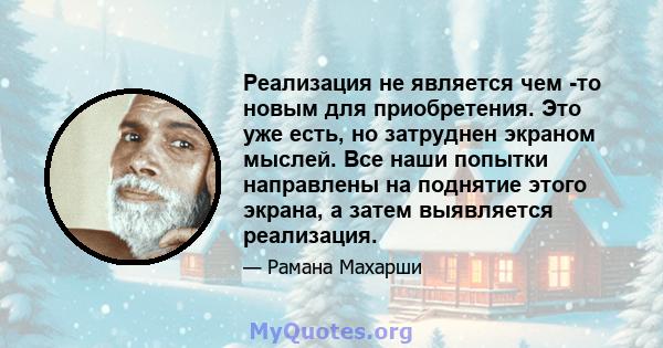 Реализация не является чем -то новым для приобретения. Это уже есть, но затруднен экраном мыслей. Все наши попытки направлены на поднятие этого экрана, а затем выявляется реализация.