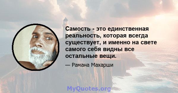 Самость - это единственная реальность, которая всегда существует, и именно на свете самого себя видны все остальные вещи.