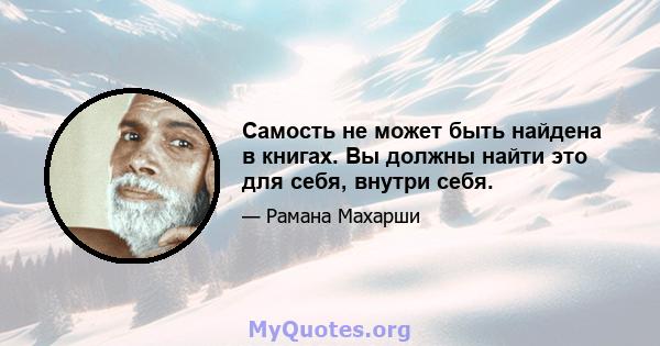 Самость не может быть найдена в книгах. Вы должны найти это для себя, внутри себя.