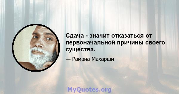 Сдача - значит отказаться от первоначальной причины своего существа.