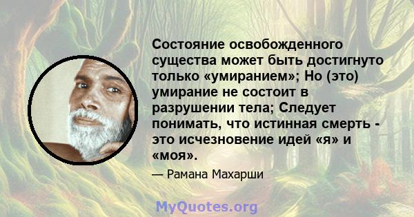 Состояние освобожденного существа может быть достигнуто только «умиранием»; Но (это) умирание не состоит в разрушении тела; Следует понимать, что истинная смерть - это исчезновение идей «я» и «моя».