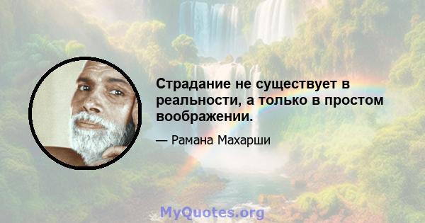 Страдание не существует в реальности, а только в простом воображении.