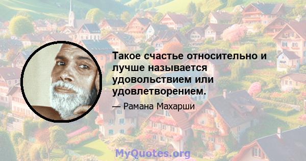 Такое счастье относительно и лучше называется удовольствием или удовлетворением.