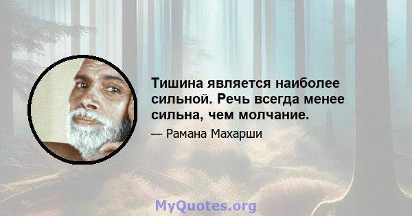 Тишина является наиболее сильной. Речь всегда менее сильна, чем молчание.