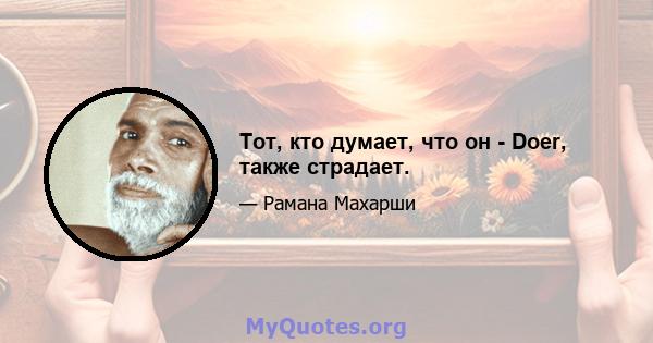 Тот, кто думает, что он - Doer, также страдает.