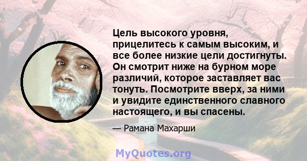 Цель высокого уровня, прицелитесь к самым высоким, и все более низкие цели достигнуты. Он смотрит ниже на бурном море различий, которое заставляет вас тонуть. Посмотрите вверх, за ними и увидите единственного славного