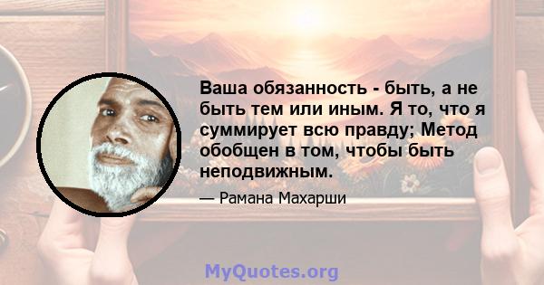 Ваша обязанность - быть, а не быть тем или иным. Я то, что я суммирует всю правду; Метод обобщен в том, чтобы быть неподвижным.