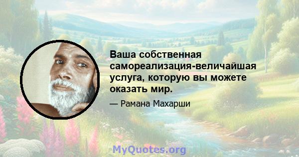 Ваша собственная самореализация-величайшая услуга, которую вы можете оказать мир.