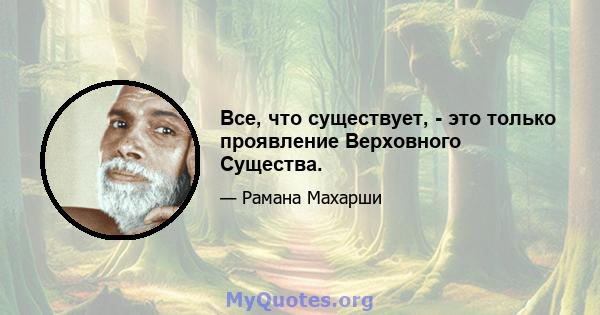 Все, что существует, - это только проявление Верховного Существа.