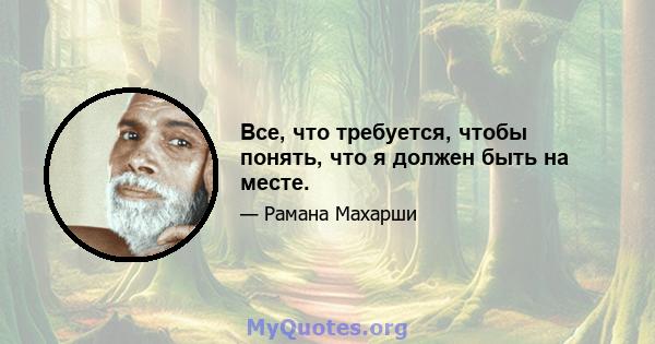 Все, что требуется, чтобы понять, что я должен быть на месте.