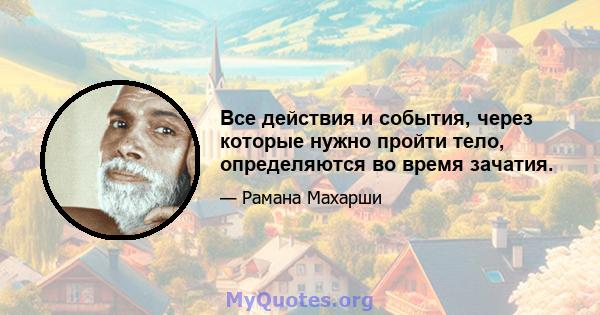 Все действия и события, через которые нужно пройти тело, определяются во время зачатия.