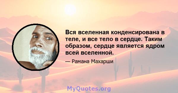 Вся вселенная конденсирована в теле, и все тело в сердце. Таким образом, сердце является ядром всей вселенной.