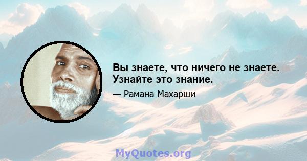 Вы знаете, что ничего не знаете. Узнайте это знание.