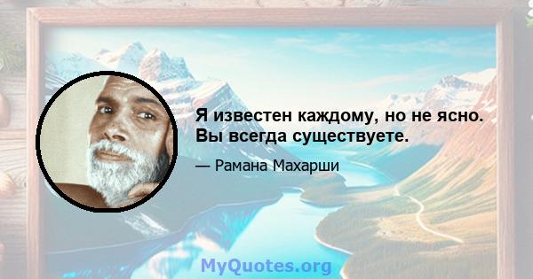 Я известен каждому, но не ясно. Вы всегда существуете.