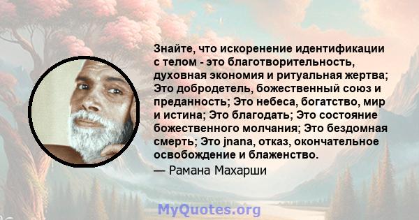 Знайте, что искоренение идентификации с телом - это благотворительность, духовная экономия и ритуальная жертва; Это добродетель, божественный союз и преданность; Это небеса, богатство, мир и истина; Это благодать; Это