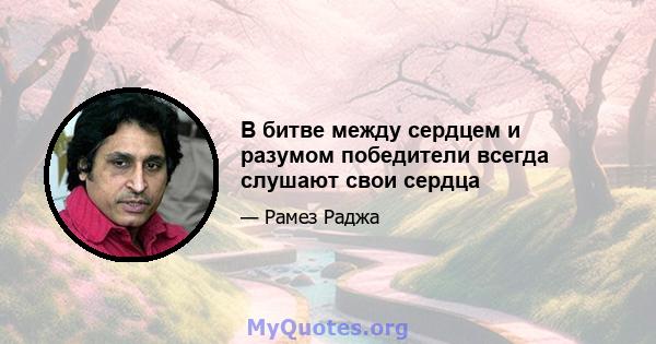 В битве между сердцем и разумом победители всегда слушают свои сердца