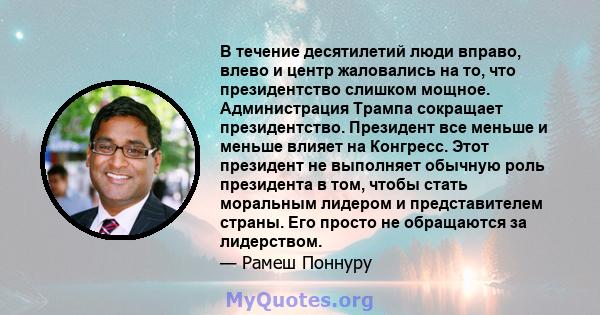 В течение десятилетий люди вправо, влево и центр жаловались на то, что президентство слишком мощное. Администрация Трампа сокращает президентство. Президент все меньше и меньше влияет на Конгресс. Этот президент не