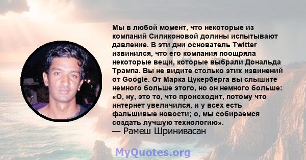 Мы в любой момент, что некоторые из компаний Силиконовой долины испытывают давление. В эти дни основатель Twitter извинился, что его компания поощряла некоторые вещи, которые выбрали Дональда Трампа. Вы не видите