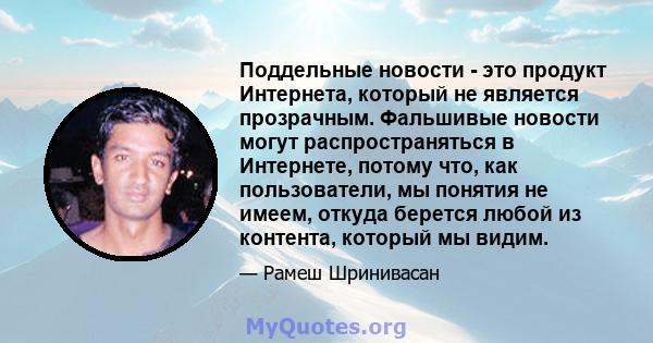 Поддельные новости - это продукт Интернета, который не является прозрачным. Фальшивые новости могут распространяться в Интернете, потому что, как пользователи, мы понятия не имеем, откуда берется любой из контента,