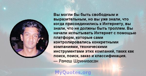 Вы могли бы быть свободным и выразительным, но вы уже знали, что когда присоединились к Интернету, вы знали, что не должны быть троллем. Вы начали испытывать Интернет с помощью платформ, которые сами контролировались