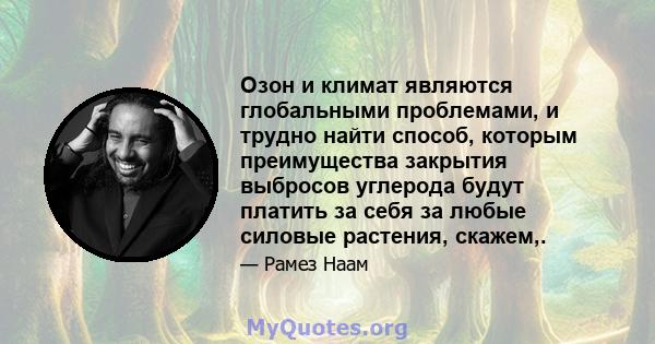 Озон и климат являются глобальными проблемами, и трудно найти способ, которым преимущества закрытия выбросов углерода будут платить за себя за любые силовые растения, скажем,.