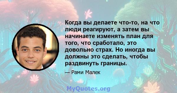 Когда вы делаете что-то, на что люди реагируют, а затем вы начинаете изменять план для того, что сработало, это довольно страх. Но иногда вы должны это сделать, чтобы раздвинуть границы.