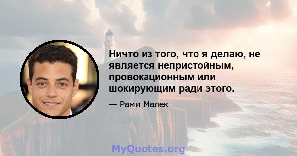 Ничто из того, что я делаю, не является непристойным, провокационным или шокирующим ради этого.