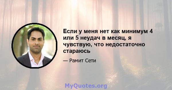 Если у меня нет как минимум 4 или 5 неудач в месяц, я чувствую, что недостаточно стараюсь