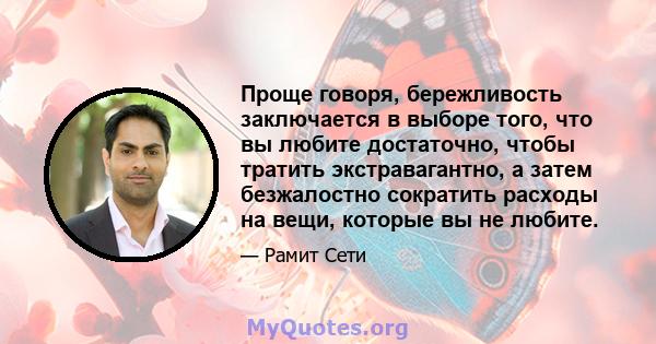 Проще говоря, бережливость заключается в выборе того, что вы любите достаточно, чтобы тратить экстравагантно, а затем безжалостно сократить расходы на вещи, которые вы не любите.