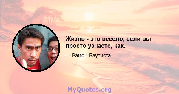 Жизнь - это весело, если вы просто узнаете, как.