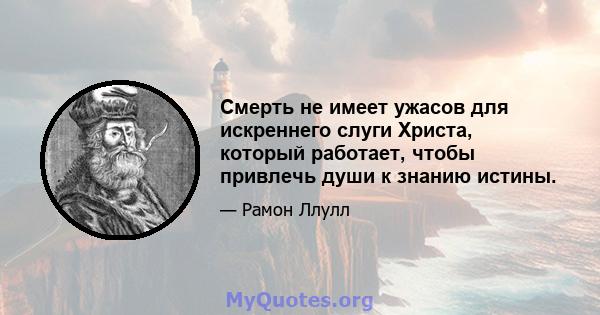 Смерть не имеет ужасов для искреннего слуги Христа, который работает, чтобы привлечь души к знанию истины.