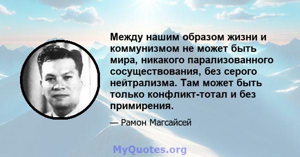 Между нашим образом жизни и коммунизмом не может быть мира, никакого парализованного сосуществования, без серого нейтрализма. Там может быть только конфликт-тотал и без примирения.